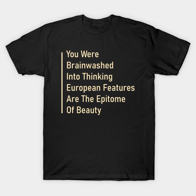 You Were Brainwashed Into Thinking European Features Are The Epitome Of Beauty T-Shirt by Designer-rajon